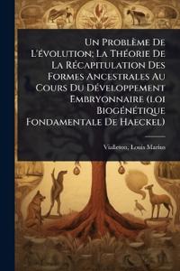 Un Problème De L'Ã(c)volution; La ThÃ(c)orie De La RÃ(c)capitulation Des Formes Ancestrales Au Cours Du DÃ(c)veloppement Embryonnaire (loi BiogÃ(c)nÃ(c)tique Fondamentale De Haeckel)