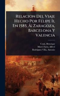 Relacion Del Viaje Hecho Por Felipe Ii, En 1585, Ã?Â¡ Zaragoza, Barcelona Y Valencia