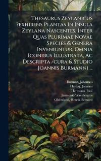 Thesaurus Zeylanicus ?exhibens Plantas In Insula Zeylana Nascentes, Inter Quas Plurimae Novae Species & Genera Inveniuntur, Omnia Iconibus Illustrata, Ac Descripta /cura & Studio Joannis Burmanni ...