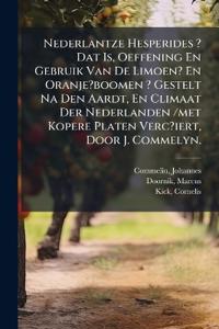 Nederlantze Hesperides ? Dat Is, Oeffening En Gebruik Van De Limoen? En Oranje?boomen ? Gestelt Na Den Aardt, En Climaat Der Nederlanden /met Kopere Platen Verc?iert, Door J. Commelyn.