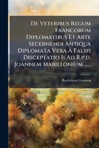 De Veteribus Regum Francorum Diplomatibus Et Arte Secernendi Antiqua Diplomata Vera Ã? Falsis Disceptatio Ii Ad R.p.d. Joannem Mabillonium ......