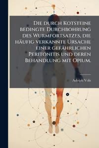 Die durch Kotsteine bedingte Durchbohrung des Wurmfortsatzes, die häufig verkannte Ursache einer gefährlichen Peritonitis und deren Behandlung mit Opium.