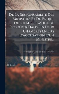 Bokomslag för "De La ResponsabilitÃ(c) Des Ministres Et Du Projet De Loi Sur Le Mode De ProcÃ(c)der Dans Les Deux Chambres En Cas D'accusation D'un Ministre..."