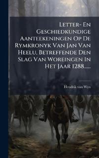 Bokomslag for "Letter- En Geschiedkundige Aanteekeningen Op De Rymkronyk Van Jan Van Heelu, Betreffende Den Slag Van Woreingen In Het Jaar 1288......"