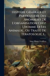 Histoire GÃ(c)nÃ(c)rale Et Particulière Des Anomalies De L'organisation Chez L'homme Eb Les Animaux... Ou TraitÃ(c) De Tèratologie, 1...