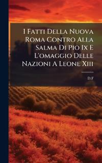 I Fatti Della Nuova Roma Contro Alla Salma Di Pio Ix E L'omaggio Delle Nazioni A Leone Xiii