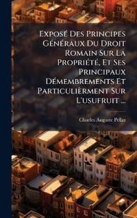 Bokomslag för "ExposÃ(c) Des Principes GÃ(c)nÃ(c)raux Du Droit Romain Sur La PropriÃ(c)tÃ(c), Et Ses Principaux DÃ(c)membrements Et Particulièrment Sur L'usufruit ..."