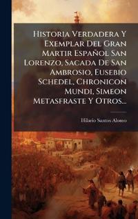 Bokomslag för "Historia Verdadera Y Exemplar Del Gran Martir Español San Lorenzo, Sacada De San Ambrosio, Eusebio Schedel, Chronicon Mundi, Simeon Metasfraste Y Otros..."