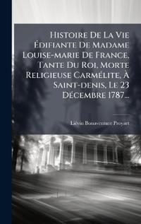 Bokomslag för "Histoire De La Vie Ã?difiante De Madame Louise-marie De France, Tante Du Roi, Morte Religieuse CarmÃ(c)lite, Ã? Saint-denis, Le 23 DÃ(c)cembre 1787..."