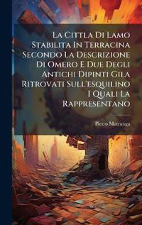La Cittla Di Lamo Stabilita In Terracina Secondo La Descrizione Di Omero E Due Degli Antichi Dipinti Gila Ritrovati Sull'esquilino I Quali La Rappresentano