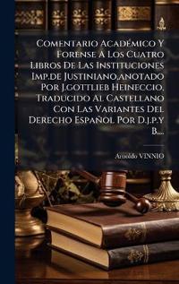 Kirjan kansi "Comentario AcadÃ(c)mico Y Forense A Los Cuatro Libros De Las Instituciones Imp.de Justiniano, anotado Por J.gottlieb Heineccio, Traducido Al Castellano Con Las Variantes Del Derecho Español Por D.j.p.y B...."