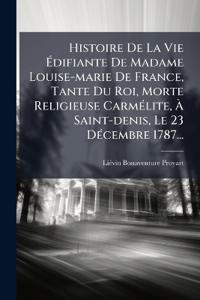 Histoire De La Vie Ã?difiante De Madame Louise-marie De France, Tante Du Roi, Morte Religieuse CarmÃ(c)lite, Ã? Saint-denis, Le 23 DÃ(c)cembre 1787...