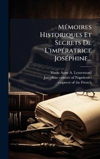 MÃ(c)moires Historiques Et Secrets De L'impÃ(c)ratrice JosÃ(c)phine...