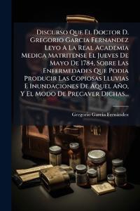 Kirjan kansi "Discurso Que El Doctor D. Gregorio Garcia Fernandez Leyo A La Real Academia Medica Matritense El Jueves De Mayo De 1784, Sobre Las Enfermedades Que Podia Producir Las Copiosas Lluvias E Inundaciones De Aquel Año, Y El Modo De Precaver Dichas..."