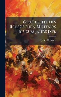 Geschichte des Reussischen Militairs bis zum Jahre 1815.