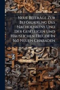 Neue Beiträge Zur Beförderung Des Nachdenkens Und Der Geselligen Und Häuslichen Freude In 560 Neuen Charaden