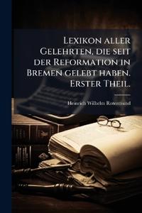 Lexikon aller Gelehrten, die seit der Reformation in Bremen gelebt haben. Erster Theil.