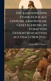 Die kanonischen Evangelien als geheime kanonische Gesetzgebung in Form von DenkwÃ1/4rdigkeiten aus dem Leben Jesu.