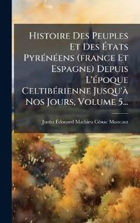 Bokomslag för "Histoire Des Peuples Et Des Ã?tats PyrÃ(c)nÃ(c)ens (france Et Espagne) Depuis L'Ã(c)poque CeltibÃ(c)rienne Jusqu'Ã Nos Jours, Volume 5..."