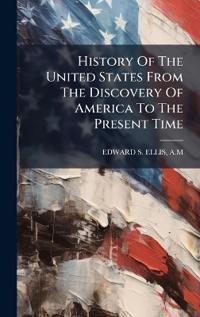 Bokomslag för "History Of The United States From The Discovery Of America To The Present Time"