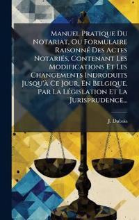 Bokomslag för "Manuel Pratique Du Notariat, Ou Formulaire RaisonnÃ(c) Des Actes NotariÃ(c)s, Contenant Les Modifications Et Les Changements Indroduits Jusqu'Ã Ce Jour, En Belgique, Par La LÃ(c)gislation Et La Jurisprudence..."