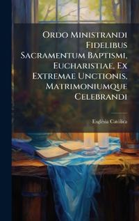 Ordo Ministrandi Fidelibus Sacramentum Baptismi, Eucharistiae, Ex Extremae Unctionis, Matrimoniumque Celebrandi