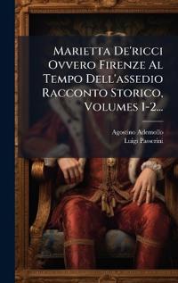 Marietta De'ricci Ovvero Firenze Al Tempo Dell'assedio Racconto Storico, Volumes 1-2...