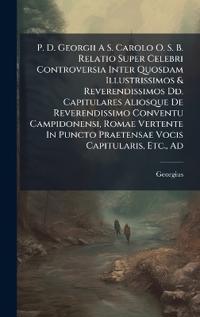 Bokomslag för "P. D. Georgii A S. Carolo O. S. B. Relatio Super Celebri Controversia Inter Quosdam Illustrissimos & Reverendissimos Dd. Capitulares Aliosque De Reverendissimo Conventu Campidonensi, Romae Vertente In Puncto Praetensae Vocis Capitularis, Etc., Ad"