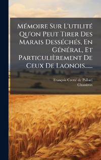 Bokomslag för "MÃ(c)moire Sur L'utilitÃ(c) Qu'on Peut Tirer Des Marais DessÃ(c)chÃ(c)s, En GÃ(c)nÃ(c)ral, Et Particulièrement De Ceux De Laonois......"