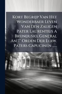 Kort Begrijp Van Het Wonderbaer Leven Van Den Zaligen Pater Laurentius A Brundusio, General An T' Orden Der Eerw. Paters Capucinen ......
