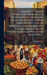 Lingnae Guarani Grammatica Hispanice A Reverendo Patre Jesuita Paulo Restivo Secundum Libro Antoni Tuiz De Montoya, Simonis Bandini Aliuorumque Adjecto Partrcularun Lexico Auno Mdccxxiv....