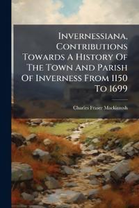 Invernessiana, Contributions Towards A History Of The Town And Parish Of Inverness From 1150 To 1699