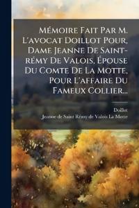 MÃ(c)moire Fait Par M. L'avocat Doillot Pour, Dame Jeanne De Saint-rÃ(c)my De Valois, Ãpouse Du Comte De La Motte, Pour L'affaire Du Fameux Coll