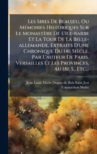Bokomslag för "Les Sires De Beaujeu, Ou MÃ(c)moires Historiques Sur Le Monastère De L'ile-barbe Et La Tour De La Belle-allemande, Extraits D'une Chronique Du 14e Siècle. Par L'auteur De Paris, Versailles Et Les Provinces, Au 18e S., Etc..."