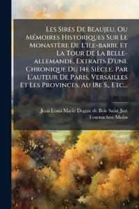 Les Sires De Beaujeu, Ou MÃ(c)moires Historiques Sur Le Monastère De L'ile-barbe Et La Tour De La Belle-allemande, Extraits D'une Chronique Du 14e Siècle. Par L'auteur De Paris, Versailles Et Les Provinces, Au 18e S., Etc...