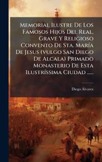 Memorial Ilustre De Los Famosos Hijos Del Real, Grave Y Religioso Convento De Sta. MarÃ-a De Jesus (vulgo San Diego De Alcala) Primado Monasterio De Esta IlustrÃ-ssima Ciudad ......