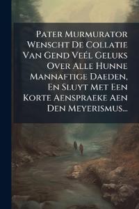 Pater Murmurator Wenscht De Collatie Van Gend VeÃ(c)l Geluks Over Alle Hunne Mannaftige Daeden, En Sluyt Met Een Korte Aenspraeke Aen Den Meyerismus..