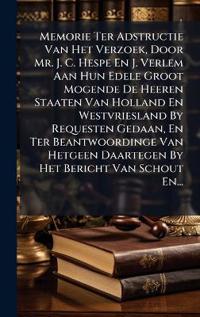 Bokomslag för "Memorie Ter Adstructie Van Het Verzoek, Door Mr. J. C. Hespe En J. Verlem Aan Hun Edele Groot Mogende De Heeren Staaten Van Holland En Westvriesland By Requesten Gedaan, En Ter Beantwoordinge Van Hetgeen Daartegen By Het Bericht Van Schout En..."