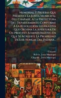 Bokomslag för "Memorial Y Pruebas Que Presenta La Junta Municipal Del Chapare, A La Prefectura Del Departamento Conforme Ã La ResoluciÃ3n Legislativa Que Ordena La Apertura De Un Proceso Administrativo En Que Se Acredite La Propiedad De Los Yungas Del Palmar..."