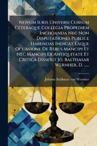 Novum Iuris Universi Cursum Ceteraque Collegia Propediem Inchoanda Nec Non Disputationes Publice Habendas Indicat Eaque Occasione De Rebus Mancipi Et Nec Mancipi Ex Antiquitate Et Critica Disserit Jo. Balthasar Wernher, D. ......