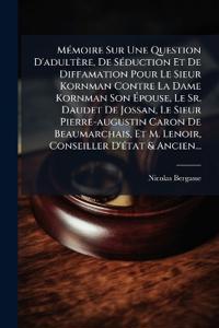 MÃ(c)moire Sur Une Question D'adultère, De SÃ(c)duction Et De Diffamation Pour Le Sieur Kornman Contre La Dame Kornman Son Ã?pouse, Le Sr. Daudet De Jossan, Le Sieur Pierre-augustin Caron De Beaumarchais, Et M. Lenoir, Conseiller D'Ã(c)tat & Ancien...