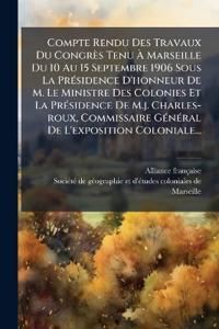 Bokomslag for "Compte Rendu Des Travaux Du Congrès Tenu Ã? Marseille Du 10 Au 15 Septembre 1906 Sous La PrÃ(c)sidence D'honneur De M. Le Ministre Des Colonies Et La PrÃ(c)sidence De M.j. Charles-roux, Commissaire GÃ(c)nÃ(c)ral De L'exposition Coloniale..."