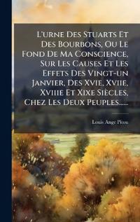 Kirjan kansi "L'urne Des Stuarts Et Des Bourbons, Ou Le Fond De Ma Conscience, Sur Les Causes Et Les Effets Des Vingt-un Janvier, Des Xvie, Xviie, Xviiie Et Xixe Siècles, Chez Les Deux Peuples......"