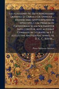 Illustrissimo Ac Reverendissimo Domino D. Carolo De Spinosa ... Duodecimo Antverpiensium Episcopo, Cum Primùm In Cathedram Suam Solemniter Induceretur, Applaudebat Gymnasium Literarium S. P. Augustini Antverpiae Anno. M. D. C. C. Xxviii....