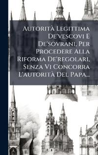 Kirjan kansi "AutoritÃ Legittima De'vescovi E De'sovrani, Per Procedere Alla Riforma De'regolari, Senza Vi Concorra L'autoritÃ Del Papa..."