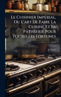 Le Cuisinier ImpÃ(c)rial, Ou L'art De Faire La Cuisine Et La Pâtisserie Pour Toutes Les Fortunes ......