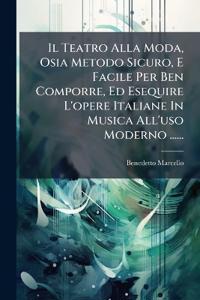 Il Teatro Alla Moda, Osia Metodo Sicuro, E Facile Per Ben Comporre, Ed Esequire L'opere Italiane In Musica All'uso Moderno ......
