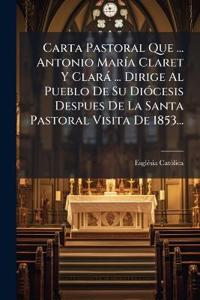 Carta Pastoral Que ... Antonio MarÃ-a Claret Y Clarà ... Dirige Al Pueblo De Su DiÃ3cesis Despues De La Santa Pastoral Visita De 1853...