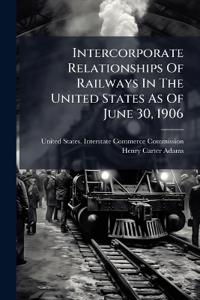 Intercorporate Relationships Of Railways In The United States As Of June 30, 1906