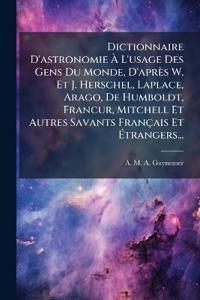 Bokomslag för "Dictionnaire D'astronomie Ã? L'usage Des Gens Du Monde, D'après W. Et J. Herschel, Laplace, Arago, De Humboldt, FrancÂ?ur, Mitchell Et Autres Savants Français Et Ã?trangers..."